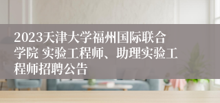 2023天津大学福州国际联合学院 实验工程师、助理实验工程师招聘公告