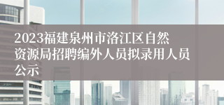 2023福建泉州市洛江区自然资源局招聘编外人员拟录用人员公示