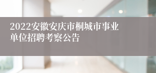 2022安徽安庆市桐城市事业单位招聘考察公告