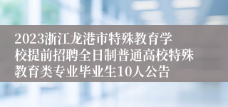 2023浙江龙港市特殊教育学校提前招聘全日制普通高校特殊教育类专业毕业生10人公告