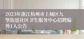 2023年浙江杭州市上城区九堡街道社区卫生服务中心招聘编外1人公告