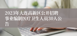 2023年大连高新区公开招聘事业编制医疗卫生人员30人公告