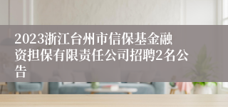 2023浙江台州市信保基金融资担保有限责任公司招聘2名公告