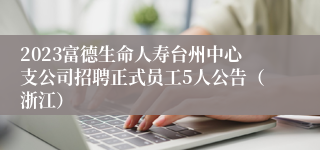 2023富德生命人寿台州中心支公司招聘正式员工5人公告（浙江）