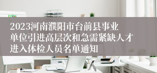 2023河南濮阳市台前县事业单位引进高层次和急需紧缺人才进入体检人员名单通知