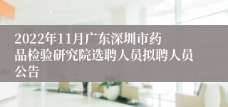 2022年11月广东深圳市药品检验研究院选聘人员拟聘人员公告