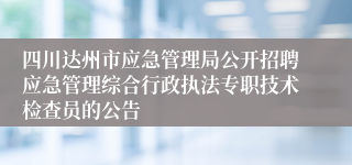 四川达州市应急管理局公开招聘应急管理综合行政执法专职技术检查员的公告