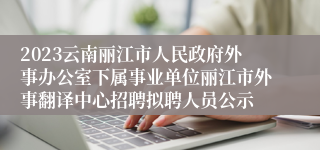 2023云南丽江市人民政府外事办公室下属事业单位丽江市外事翻译中心招聘拟聘人员公示