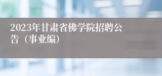 2023年甘肃省佛学院招聘公告（事业编）