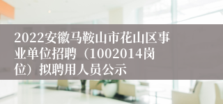 2022安徽马鞍山市花山区事业单位招聘（1002014岗位）拟聘用人员公示