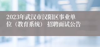 2023年武汉市汉阳区事业单位（教育系统） 招聘面试公告