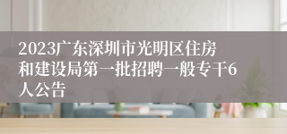 2023广东深圳市光明区住房和建设局第一批招聘一般专干6人公告