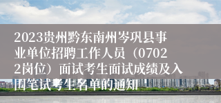 2023贵州黔东南州岑巩县事业单位招聘工作人员（07022岗位）面试考生面试成绩及入围笔试考生名单的通知