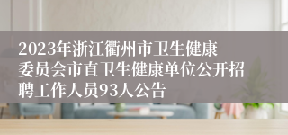 2023年浙江衢州市卫生健康委员会市直卫生健康单位公开招聘工作人员93人公告