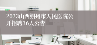 2023山西朔州市人民医院公开招聘36人公告