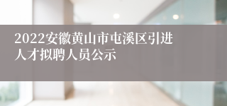 2022安徽黄山市屯溪区引进人才拟聘人员公示