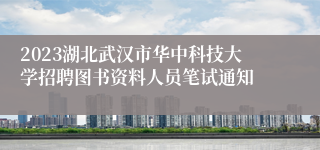 2023湖北武汉市华中科技大学招聘图书资料人员笔试通知