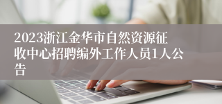 2023浙江金华市自然资源征收中心招聘编外工作人员1人公告