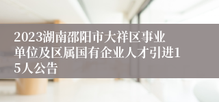 2023湖南邵阳市大祥区事业单位及区属国有企业人才引进15人公告