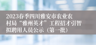 2023春季四川雅安市农业农村局“雅州英才”工程招才引智拟聘用人员公示（第一批）