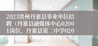 2023贵州丹寨县事业单位招聘（丹寨县融媒体中心02001岗位、丹寨县第二中学02002岗位）资格复审合格名单及专