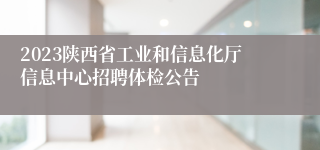 2023陕西省工业和信息化厅信息中心招聘体检公告