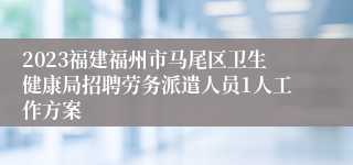 2023福建福州市马尾区卫生健康局招聘劳务派遣人员1人工作方案