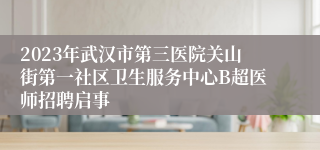 2023年武汉市第三医院关山街第一社区卫生服务中心B超医师招聘启事