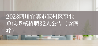 2023四川宜宾市叙州区事业单位考核招聘32人公告（含医疗）