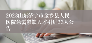 2023山东济宁市金乡县人民医院急需紧缺人才引进23人公告