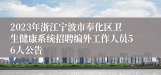 2023年浙江宁波市奉化区卫生健康系统招聘编外工作人员56人公告