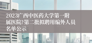 2023广西中医药大学第一附属医院?第二批拟聘用编外人员名单公示