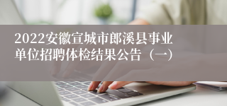 2022安徽宣城市郎溪县事业单位招聘体检结果公告（一）