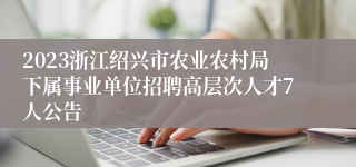 2023浙江绍兴市农业农村局下属事业单位招聘高层次人才7人公告