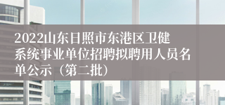 2022山东日照市东港区卫健系统事业单位招聘拟聘用人员名单公示（第二批）