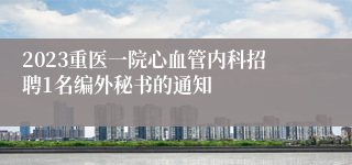 2023重医一院心血管内科招聘1名编外秘书的通知