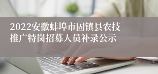 2022安徽蚌埠市固镇县农技推广特岗招募人员补录公示