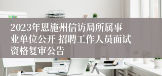 2023年恩施州信访局所属事业单位公开 招聘工作人员面试资格复审公告