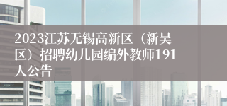 2023江苏无锡高新区（新吴区）招聘幼儿园编外教师191人公告