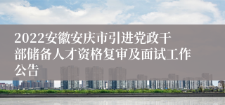 2022安徽安庆市引进党政干部储备人才资格复审及面试工作公告