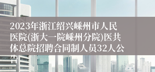 2023年浙江绍兴嵊州市人民医院(浙大一院嵊州分院)医共体总院招聘合同制人员32人公告