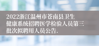 2022浙江温州市苍南县卫生健康系统招聘医学检验人员第三批次拟聘用人员公告.