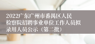 2022广东广州市番禺区人民检察院招聘事业单位工作人员拟录用人员公示（第二批）