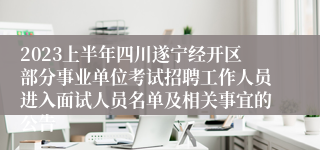 2023上半年四川遂宁经开区部分事业单位考试招聘工作人员进入面试人员名单及相关事宜的公告