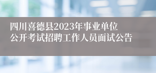 四川喜德县2023年事业单位公开考试招聘工作人员面试公告