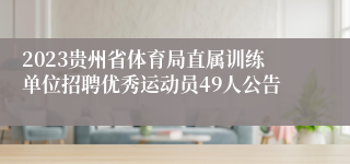 2023贵州省体育局直属训练单位招聘优秀运动员49人公告