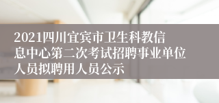 2021四川宜宾市卫生科教信息中心第二次考试招聘事业单位人员拟聘用人员公示