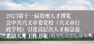 2023第十一届贵州人才博览会中共兴义市委党校（兴义市行政学校）引进高层次人才和急需紧缺人才工作方案