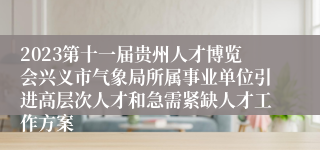 2023第十一届贵州人才博览会兴义市气象局所属事业单位引进高层次人才和急需紧缺人才工作方案