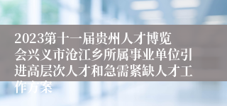 2023第十一届贵州人才博览会兴义市沧江乡所属事业单位引进高层次人才和急需紧缺人才工作方案